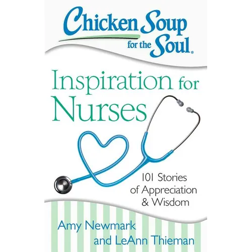 Chicken Soup for the Soul: Inspiration for Nurses: 101 Stories of Appreciation and Wisdom