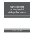 Woman's record; or, Sketches of all distinguished women, from "the beginning" till A.D. 1850. Arranged in four eras. With selections from female write
