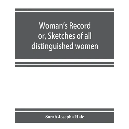 Woman's record; or, Sketches of all distinguished women, from "the beginning" till A.D. 1850. Arranged in four eras. With selections from female write