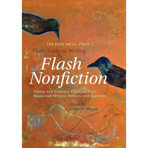 The Rose Metal Press Field Guide to Writing Flash Nonfiction: Advice and Essential Exercises from Respected Writers, Editors, and Teachers