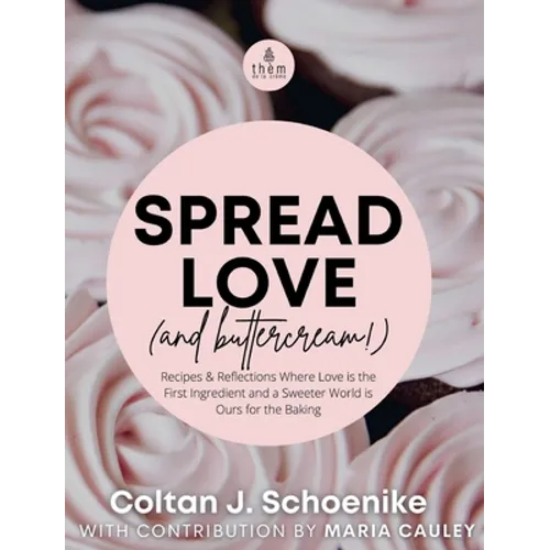 Spread Love (and Buttercream!): Recipes and Reflections Where Love is the First Ingredient and a Sweeter World is Ours for the Baking