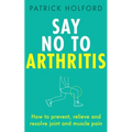 Say No to Arthritis: How to Prevent, Relieve and Resolve Joint and Muscle Pain