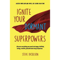 Ignite Your Dormant Superpowers: Discover everything you need to be happy, fulfilled, loving, creative, peaceful and crazy prosperous