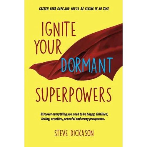Ignite Your Dormant Superpowers: Discover everything you need to be happy, fulfilled, loving, creative, peaceful and crazy prosperous