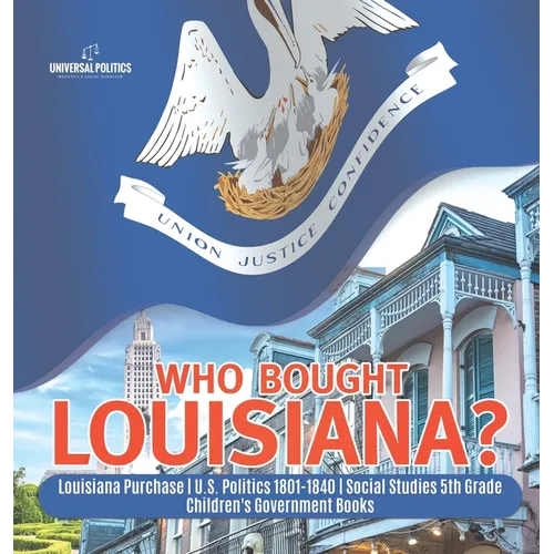 Who Bought Louisiana? Louisiana Purchase U.S. Politics 1801-1840 Social Studies 5th Grade Children's Government Books