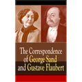 The Correspondence of George Sand and Gustave Flaubert: Collected Letters of the Most Influential French Authors