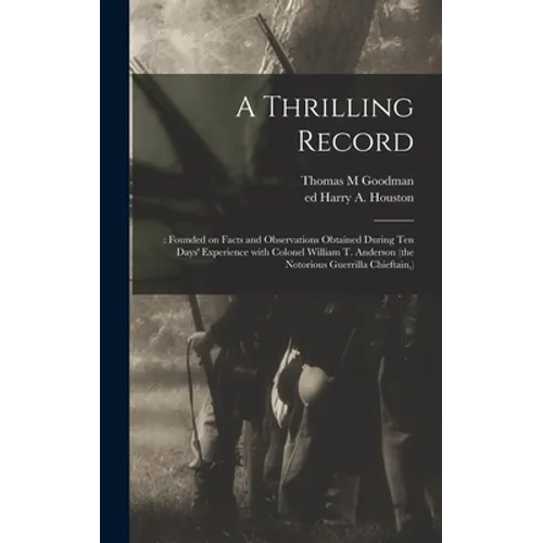 A Thrilling Record: : Founded on Facts and Observations Obtained During Ten Days' Experience With Colonel William T. Anderson (the Notorio
