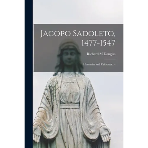 Jacopo Sadoleto, 1477-1547: Humanist and Reformer. --