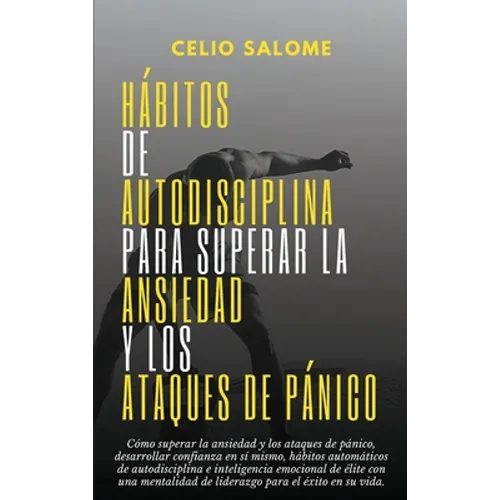 Hábitos de autodisciplina para superar la ansiedad y los ataques de pánico: Cómo superar la ansiedad y los ataques de pánico, desarrollar confianza en