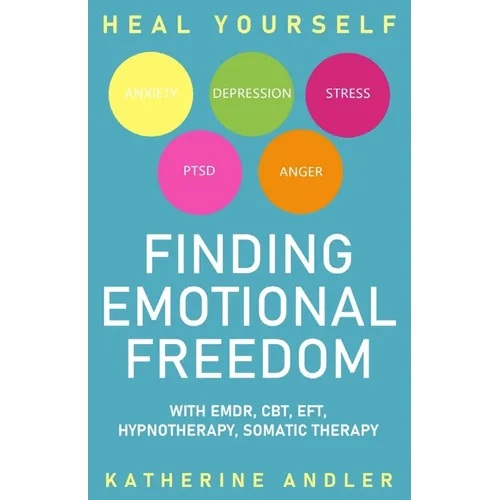 Heal Your Anxiety, Depression, Stress, PTSD and Anger: Finding Emotional Freedom with EMDR, CBT, EFT, Hypnotherapy, Somatic Therapy