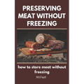 Preserving Meat Without Freezing: how to store meat without freezing