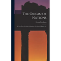 The Origin of Nations: In Two Parts: On Early Civilisations. On Ethnic Affinities, Etc