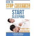 How To Stop Worrying and Start Sleeping: Your 7 Day Sleep Solution