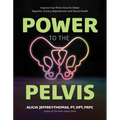 Power to the Pelvis: Improve Your Pelvic Floor for Better Digestive, Urinary, Reproductive and Sexual Health