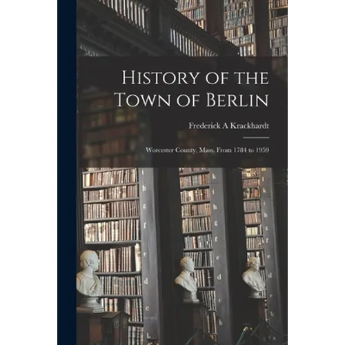 History of the Town of Berlin: Worcester County, Mass. From 1784 to 1959