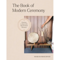 The Book of Modern Ceremony: Practices to Mark Life's Big and Small Moments
