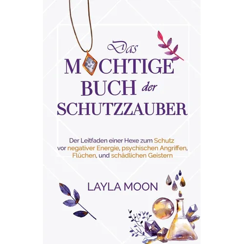 Das mächtige Buch der Schutzzauber: Der Leitfaden einer Hexe zum Schutz vor negativer Energie, psychischen Angriffen, Flüchen und schädlichen Geistern
