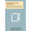 Radiation Hygiene Handbook: A Practical Reference Covering The Industrial, Medical, And Research Uses Of Radiation And Atomic Energy