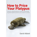 How to Price Your Platypus: Your guide to the strategy and tactics of pricing for profit; a handbook of pricing tools to maximise your price!