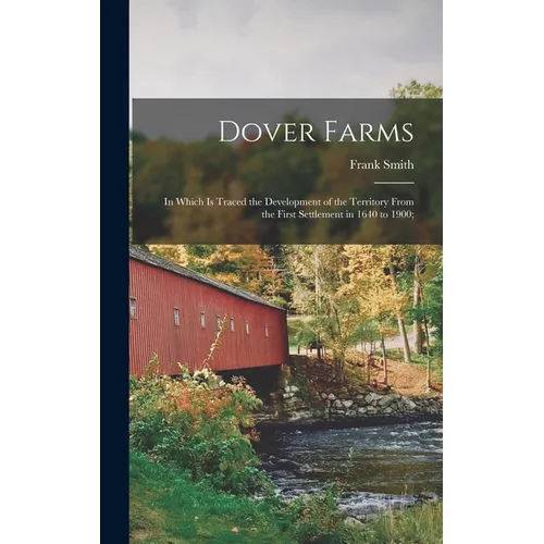 Dover Farms; in Which is Traced the Development of the Territory From the First Settlement in 1640 to 1900;