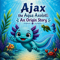 Ajax the Aqua Axolotl: An Origin Story