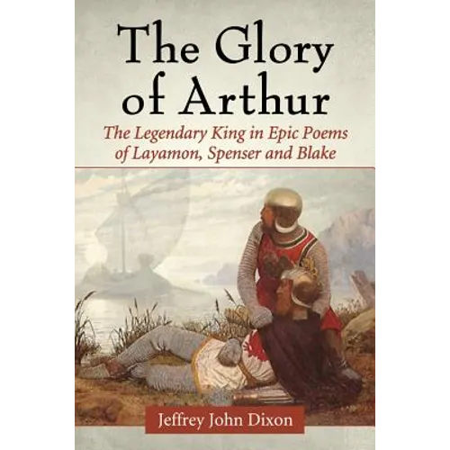 The Glory of Arthur: The Legendary King in Epic Poems of Layamon, Spenser and Blake - Paperback