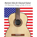 Patriotic Solos for Classical Guitar: 10 Patriotic Songs of the U.S.A. (in Standard Notation and Tablature)