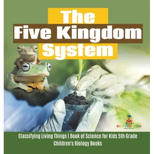 The Five Kingdom System Classifying Living Things Book of Science for Kids 5th Grade Children's Biology Books