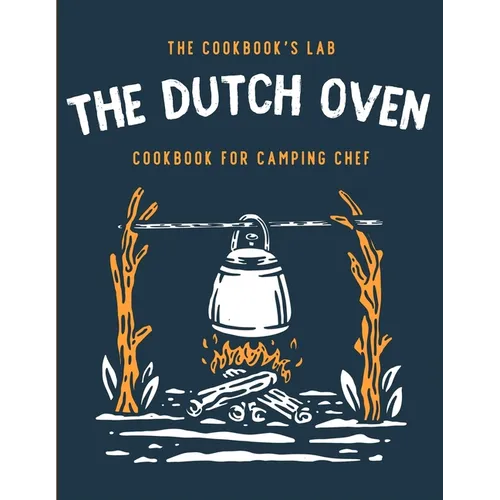 The Dutch Oven Cookbook for Camping Chef: Over 300 fun, tasty, and easy to follow Campfire recipes for your outdoors family adventures. Enjoy cooking