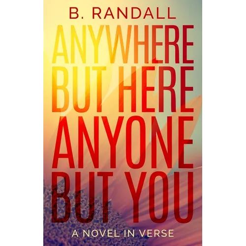 Anywhere But Here, Anyone But You: A Novel in Verse