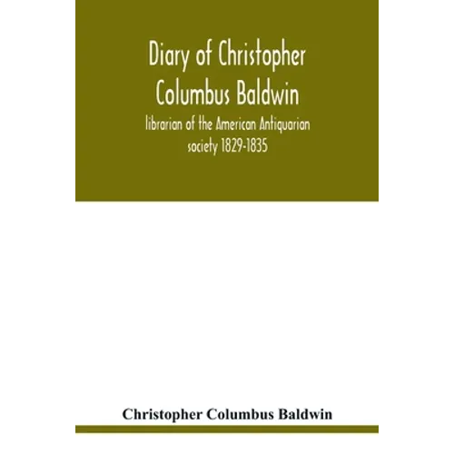 Diary of Christopher Columbus Baldwin, librarian of the American Antiquarian society 1829-1835