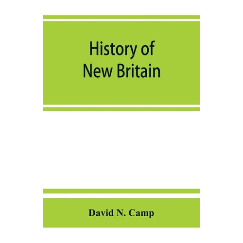 History of New Britain, with sketches of Farmington and Berlin, Connecticut. 1640-1889