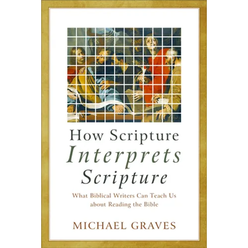 How Scripture Interprets Scripture: What Biblical Writers Can Teach Us about Reading the Bible