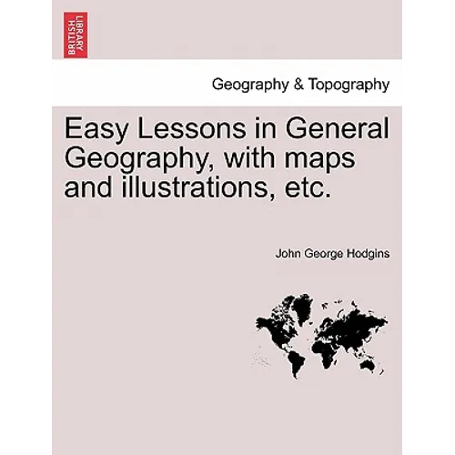 Easy Lessons in General Geography, with Maps and Illustrations, Etc.
