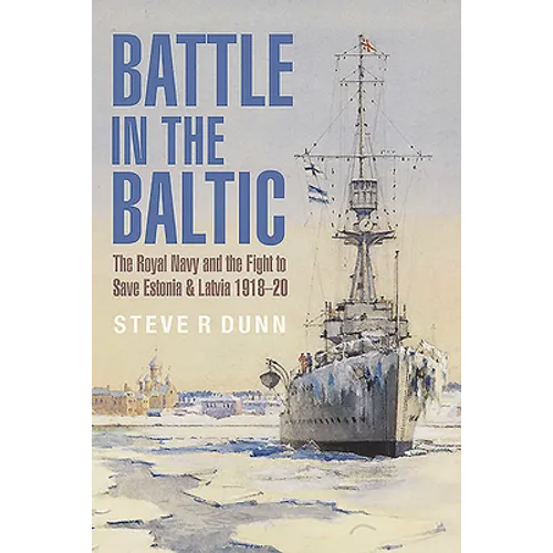Battle in the Baltic: The Royal Navy and the Fight to Save Estonia and Latvia, 1918-20