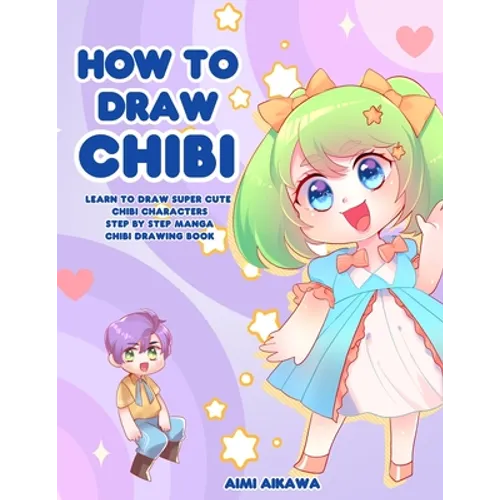 How to Draw Chibi: Learn to Draw Super Cute Chibi Characters - Step by Step Manga Chibi Drawing Book