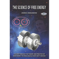 The Science of Free Energy: A Guide through the Theory and Practice of New Energy Technologies & Over Unity Devices