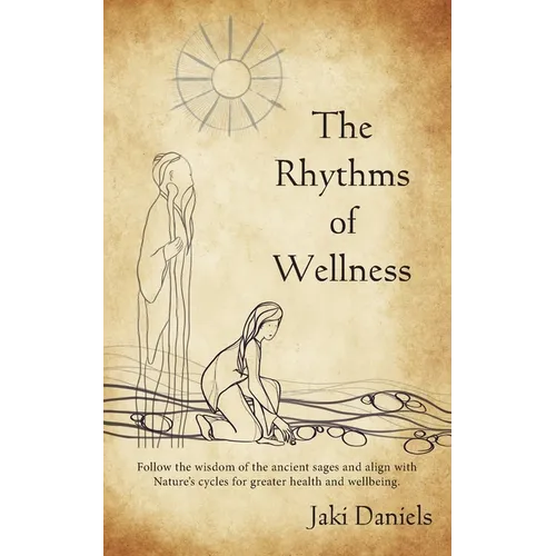The Rhythms of Wellness: Follow the wisdom of the ancient sages and align with Nature's cycles for greater health and wellbeing.