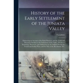 History of the Early Settlement of the Juniata Valley: Embracing an Account of the Early Pioneers, and the Trials and Privations Incident to the Settl