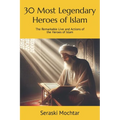 30 Most Legendary Heroes of Islam: The Remarkable Live and Actions of the Heroes of Islam