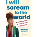 I Will Scream to the World: My Story. My Fight. My Hope for Girls Everywhere.