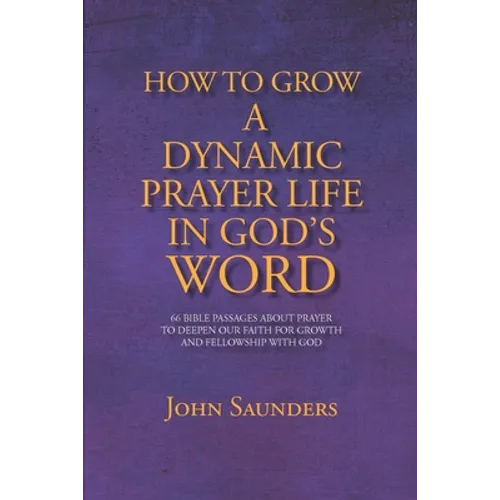 How To Grow A Dynamic Prayer Life In God's Word: 66 Bible Passages About Prayer - To Deepen Our Faith For Growth and Fellowship with God