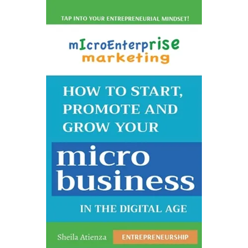 Micro Enterprise Marketing: How to Start, Promote and Grow Your Micro Business in the Digital Age