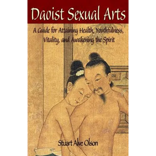 Daoist Sexual Arts: A Guide for Attaining Health, Youthfulness, Vitality, and Awakening the Spirit