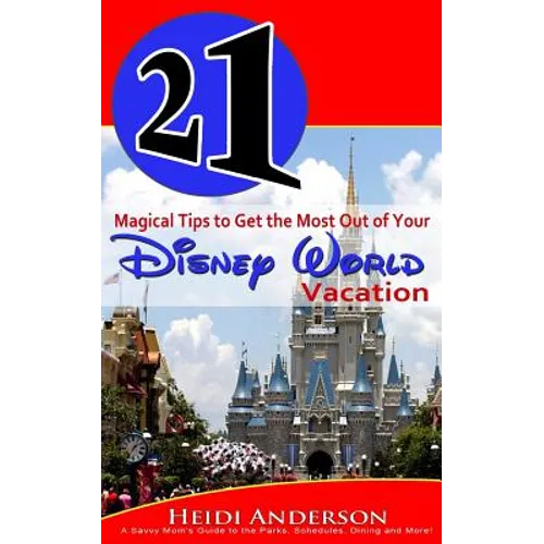 21 Magical Tips to Get the Most Out of Your Disney World Vacation: A Savvy Mom's Guide to the Parks, Schedules, Dining and More