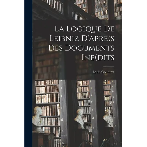 La Logique De Leibniz D'apre(s Des Documents Ine(dits