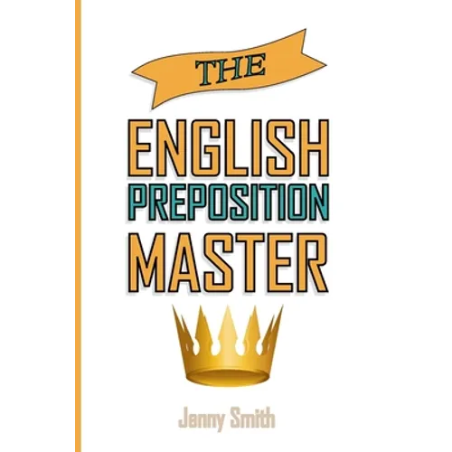 The English Preposition Master: 460 Preposition Uses to SUPER-POWER Your English Skills