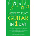 How to Play Guitar: In 1 Day - The Only 7 Exercises You Need to Learn Guitar Chords, Guitar Scales and Guitar Tabs Today