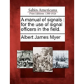 A Manual of Signals: For the Use of Signal Officers in the Field.