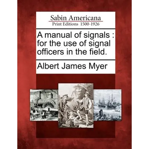 A Manual of Signals: For the Use of Signal Officers in the Field.